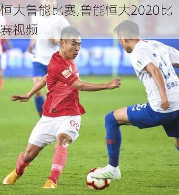 恒大鲁能比赛,鲁能恒大2020比赛视频