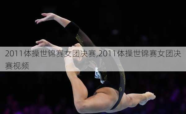 2011体操世锦赛女团决赛,2011体操世锦赛女团决赛视频