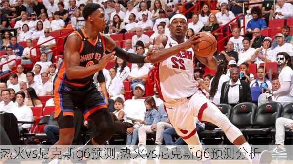 热火vs尼克斯g6预测,热火vs尼克斯g6预测分析
