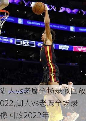 湖人vs老鹰全场录像回放2022,湖人vs老鹰全场录像回放2022年