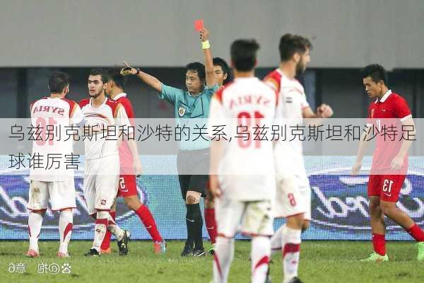 乌兹别克斯坦和沙特的关系,乌兹别克斯坦和沙特足球谁厉害