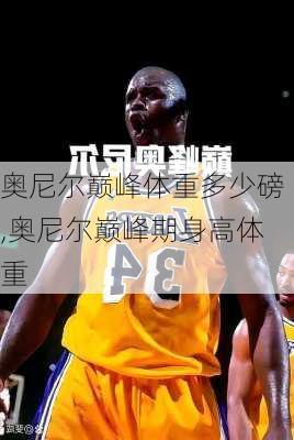奥尼尔巅峰体重多少磅,奥尼尔巅峰期身高体重