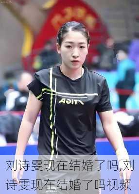 刘诗雯现在结婚了吗,刘诗雯现在结婚了吗视频