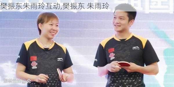 樊振东朱雨玲互动,樊振东 朱雨玲