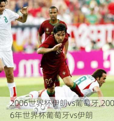 2006世界杯伊朗vs葡萄牙,2006年世界杯葡萄牙vs伊朗