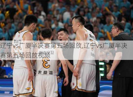 辽宁vs广厦半决赛第五场回放,辽宁vs广厦半决赛第五场回放视频