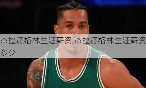 杰拉德格林生涯薪资,杰拉德格林生涯薪资多少