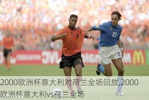 2000欧洲杯意大利对荷兰全场回放,2000欧洲杯意大利vs荷兰全场