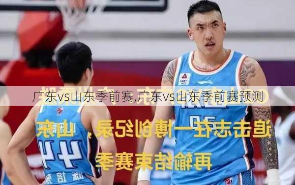广东vs山东季前赛,广东vs山东季前赛预测
