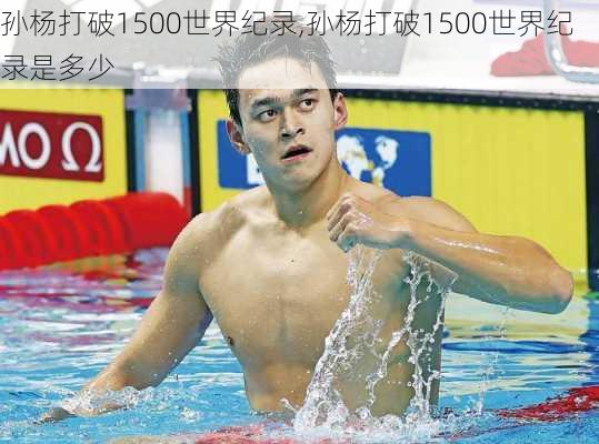 孙杨打破1500世界纪录,孙杨打破1500世界纪录是多少