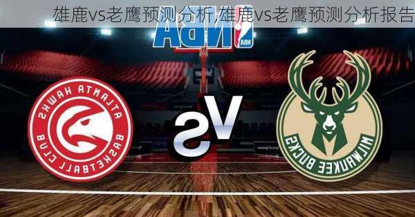 雄鹿vs老鹰预测分析,雄鹿vs老鹰预测分析报告
