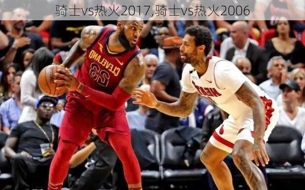 骑士vs热火2017,骑士vs热火2006