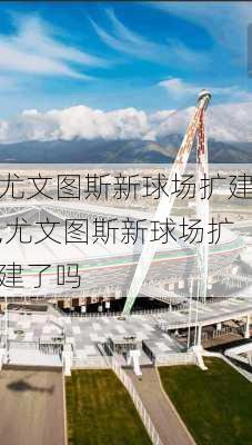 尤文图斯新球场扩建,尤文图斯新球场扩建了吗
