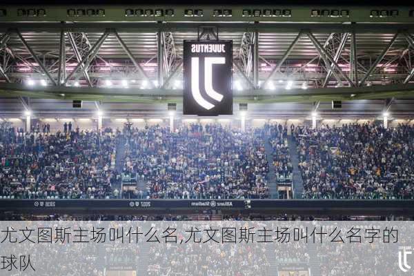 尤文图斯主场叫什么名,尤文图斯主场叫什么名字的球队