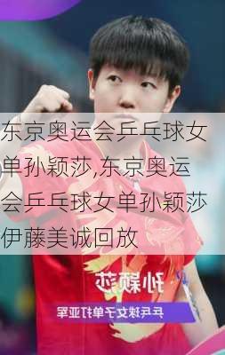 东京奥运会乒乓球女单孙颖莎,东京奥运会乒乓球女单孙颖莎伊藤美诚回放