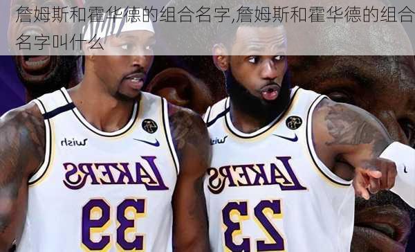 詹姆斯和霍华德的组合名字,詹姆斯和霍华德的组合名字叫什么