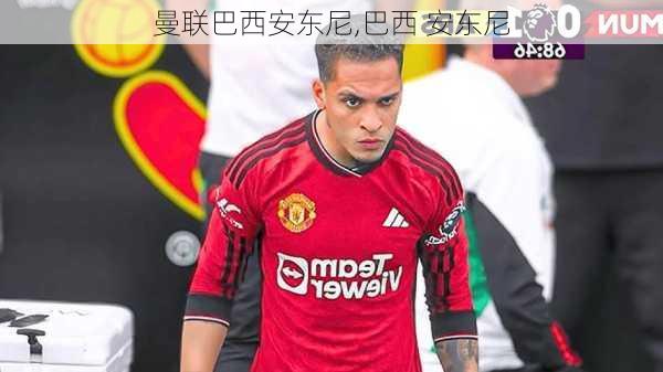 曼联巴西安东尼,巴西 安东尼