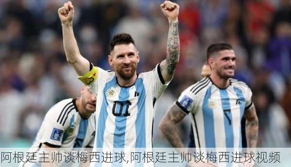 阿根廷主帅谈梅西进球,阿根廷主帅谈梅西进球视频