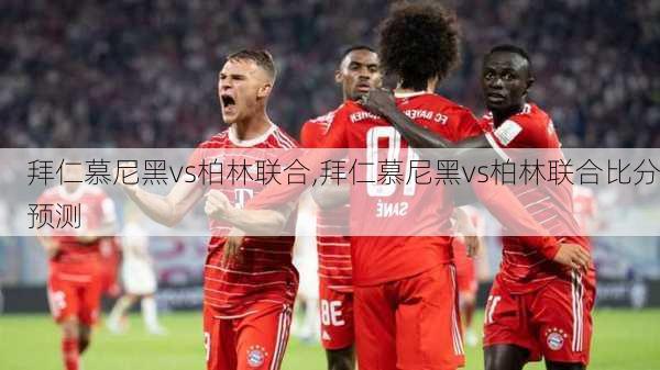 拜仁慕尼黑vs柏林联合,拜仁慕尼黑vs柏林联合比分预测