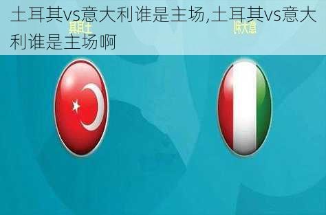 土耳其vs意大利谁是主场,土耳其vs意大利谁是主场啊