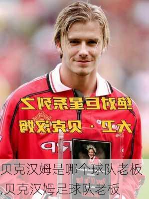 贝克汉姆是哪个球队老板,贝克汉姆足球队老板
