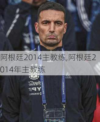 阿根廷2014主教练,阿根廷2014年主教练