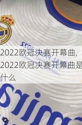 2022欧冠决赛开幕曲,2022欧冠决赛开幕曲是什么