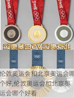 伦敦奥运会和北京奥运会哪个好,伦敦奥运会和北京奥运会哪个好看