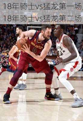 18年骑士vs猛龙第一场,18年骑士vs猛龙第二场