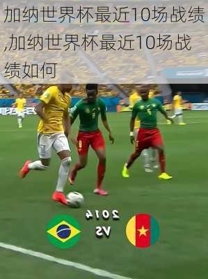 加纳世界杯最近10场战绩,加纳世界杯最近10场战绩如何