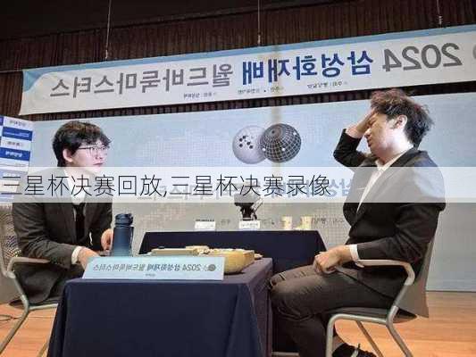 三星杯决赛回放,三星杯决赛录像