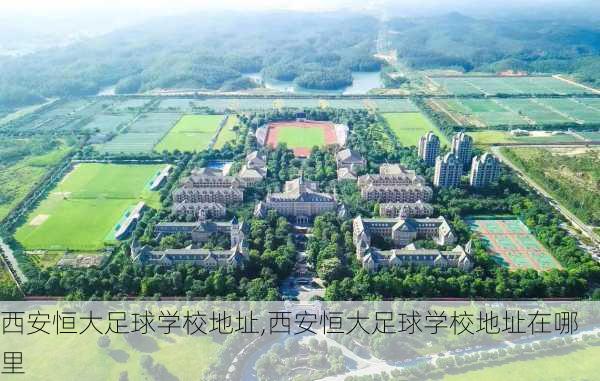 西安恒大足球学校地址,西安恒大足球学校地址在哪里