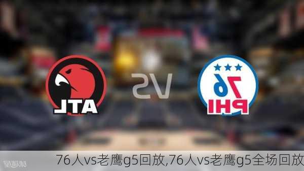 76人vs老鹰g5回放,76人vs老鹰g5全场回放