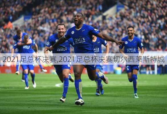 2021足总杯决赛,2021足总杯决赛切尔西莱斯特城