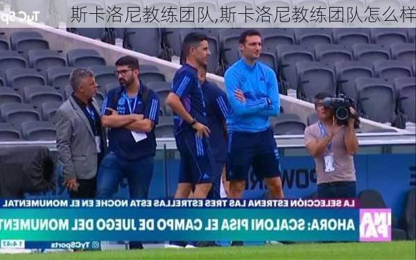 斯卡洛尼教练团队,斯卡洛尼教练团队怎么样