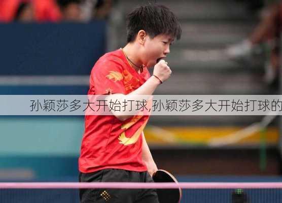 孙颖莎多大开始打球,孙颖莎多大开始打球的