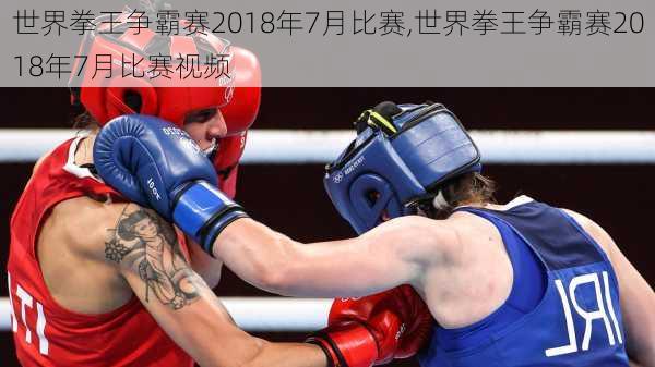 世界拳王争霸赛2018年7月比赛,世界拳王争霸赛2018年7月比赛视频