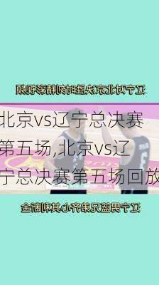 北京vs辽宁总决赛第五场,北京vs辽宁总决赛第五场回放