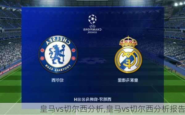 皇马vs切尔西分析,皇马vs切尔西分析报告