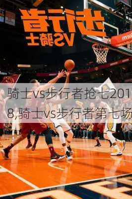 骑士vs步行者抢七2018,骑士vs步行者第七场