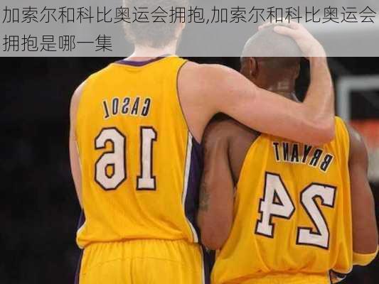 加索尔和科比奥运会拥抱,加索尔和科比奥运会拥抱是哪一集