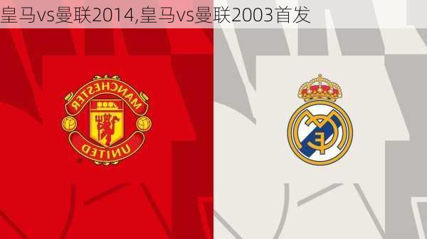 皇马vs曼联2014,皇马vs曼联2003首发