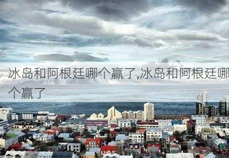 冰岛和阿根廷哪个赢了,冰岛和阿根廷哪个赢了