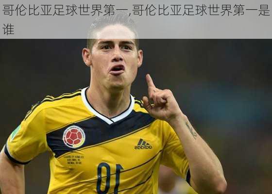 哥伦比亚足球世界第一,哥伦比亚足球世界第一是谁