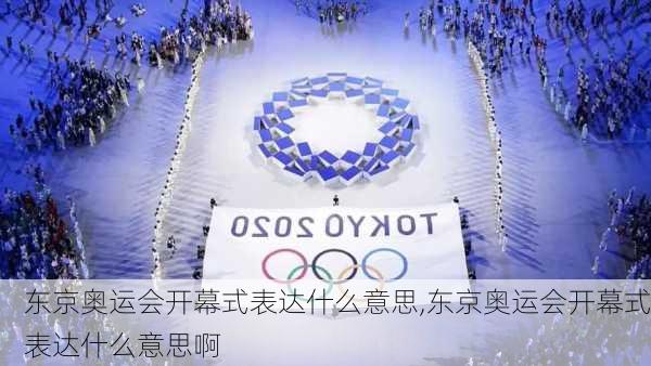 东京奥运会开幕式表达什么意思,东京奥运会开幕式表达什么意思啊