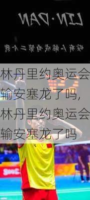 林丹里约奥运会输安塞龙了吗,林丹里约奥运会输安塞龙了吗