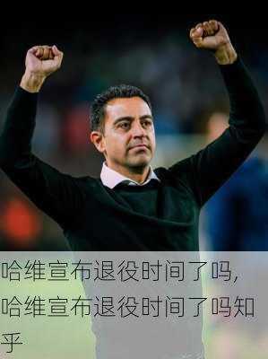 哈维宣布退役时间了吗,哈维宣布退役时间了吗知乎