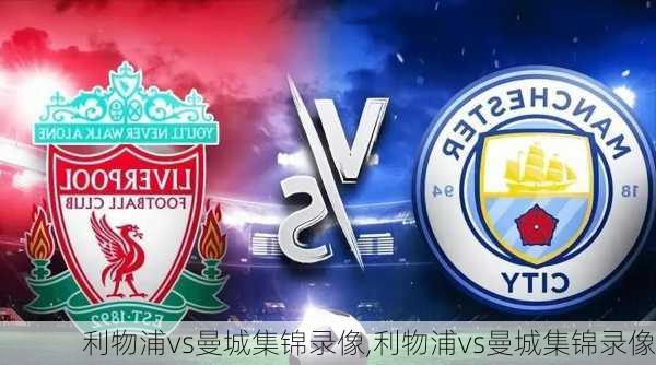 利物浦vs曼城集锦录像,利物浦vs曼城集锦录像