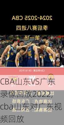 CBA山东VS广东录像回放2022,cba山东对广东视频回放