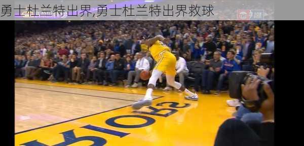 勇士杜兰特出界,勇士杜兰特出界救球